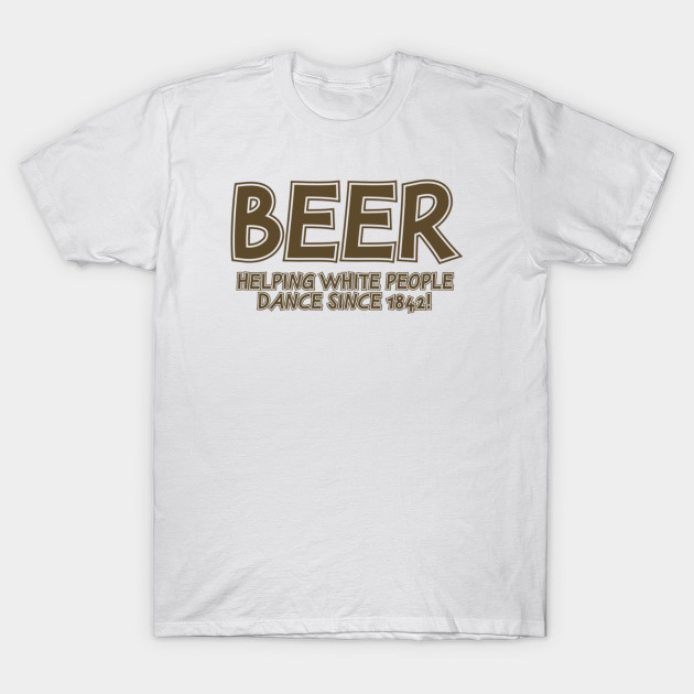 Beer Helping White People Dance T-Shirt-TOZ